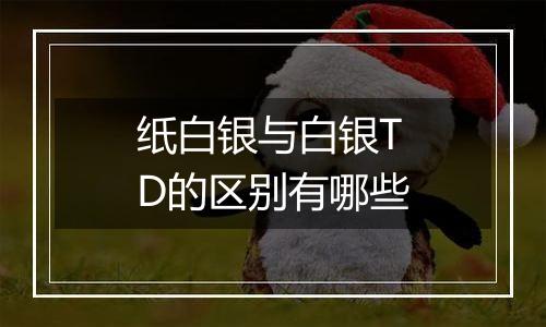 纸白银与白银TD的区别有哪些