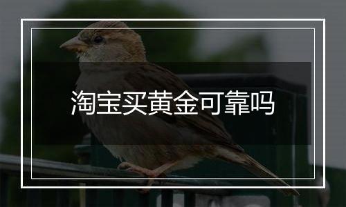 淘宝买黄金可靠吗