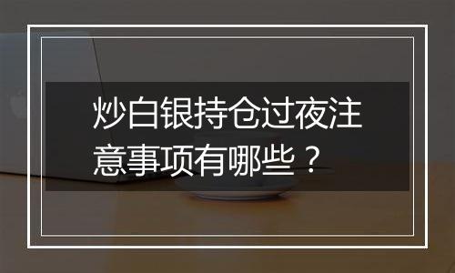 炒白银持仓过夜注意事项有哪些?