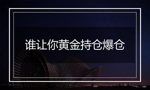 谁让你黄金持仓爆仓