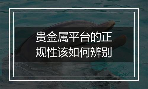 贵金属平台的正规性该如何辨别