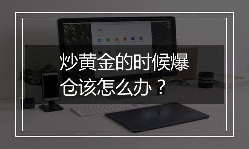 炒黄金的时候爆仓该怎么办?