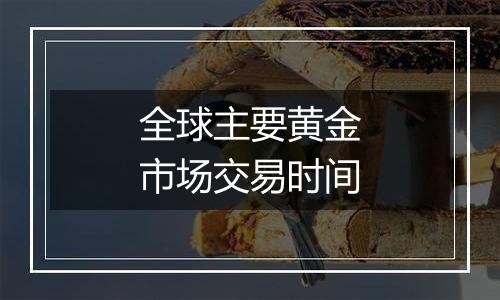 全球主要黄金市场交易时间