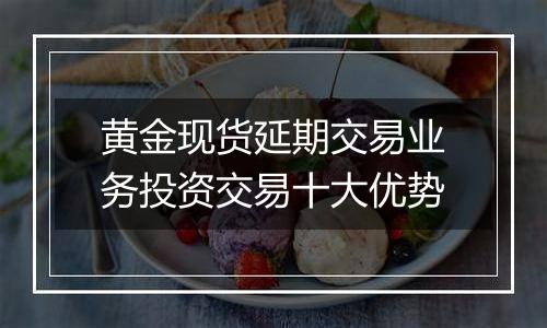 黄金现货延期交易业务投资交易十大优势