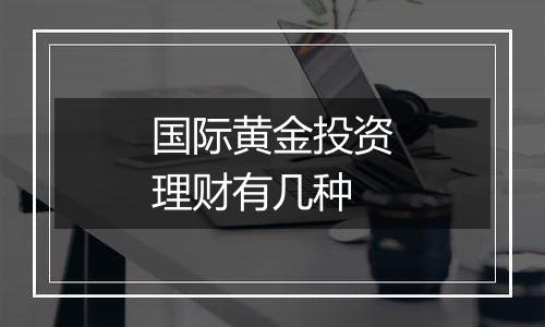 国际黄金投资理财有几种