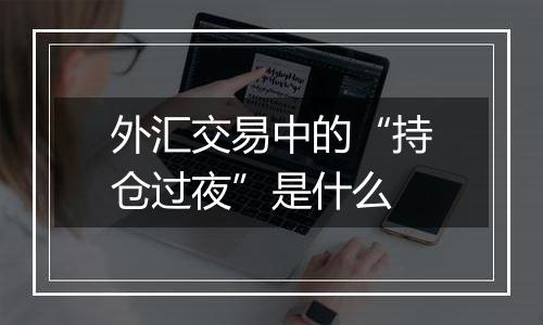 外汇交易中的“持仓过夜”是什么