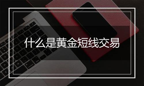 什么是黄金短线交易