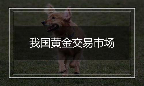 我国黄金交易市场