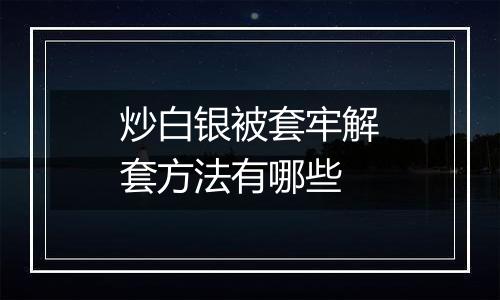炒白银被套牢解套方法有哪些