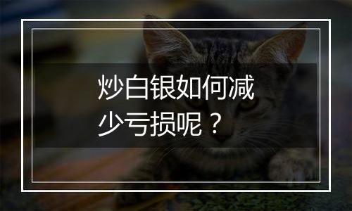 炒白银如何减少亏损呢?