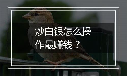 炒白银怎么操作最赚钱？