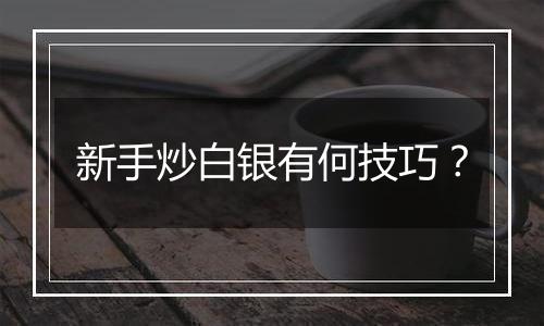 新手炒白银有何技巧?