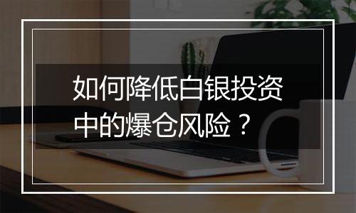 如何降低白银投资中的爆仓风险？