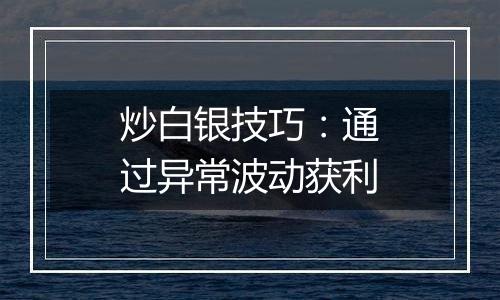 炒白银技巧：通过异常波动获利