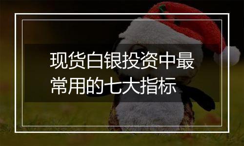 现货白银投资中最常用的七大指标