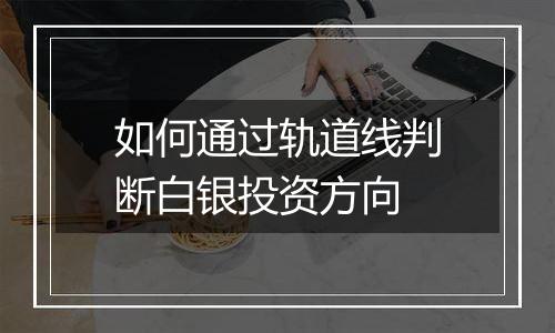 如何通过轨道线判断白银投资方向