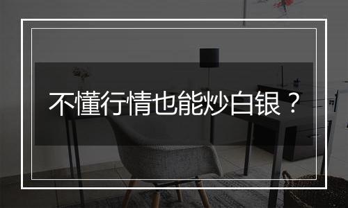 不懂行情也能炒白银？