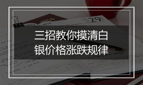 三招教你摸清白银价格涨跌规律