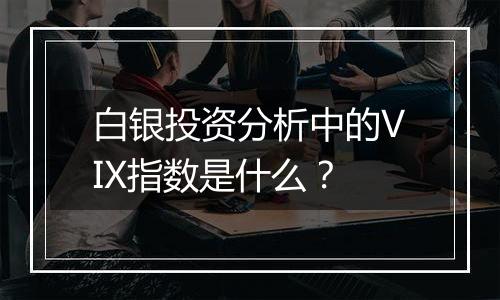白银投资分析中的VIX指数是什么?