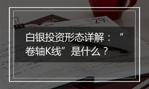 白银投资形态详解:“卷轴K线”是什么?