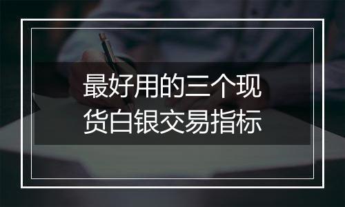 最好用的三个现货白银交易指标