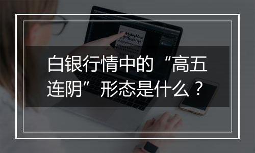 白银行情中的“高五连阴”形态是什么？