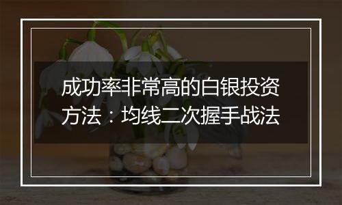 成功率非常高的白银投资方法:均线二次握手战法
