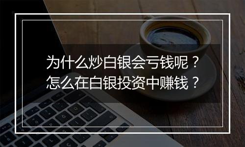 为什么炒白银会亏钱呢?怎么在白银投资中赚钱?