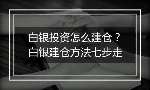 白银投资怎么建仓?白银建仓方法七步走