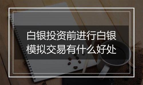 白银投资前进行白银模拟交易有什么好处