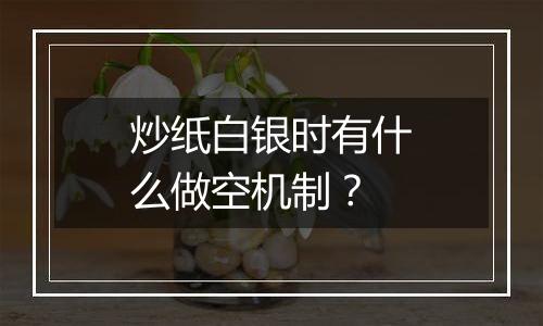 炒纸白银时有什么做空机制?