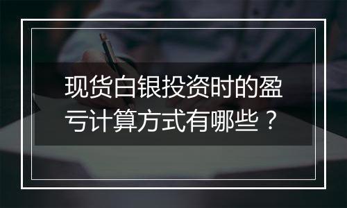 现货白银投资时的盈亏计算方式有哪些?