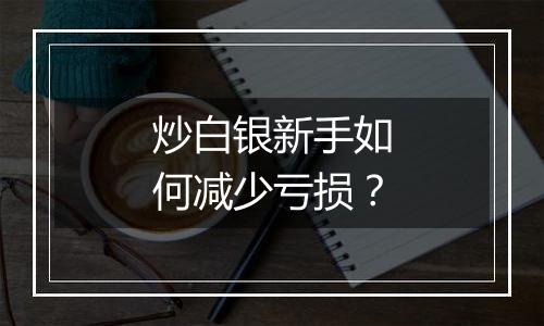 炒白银新手如何减少亏损?