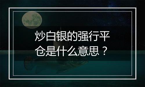 炒白银的强行平仓是什么意思?