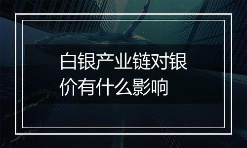 白银产业链对银价有什么影响
