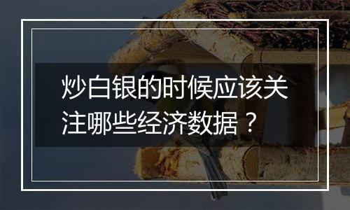 炒白银的时候应该关注哪些经济数据?
