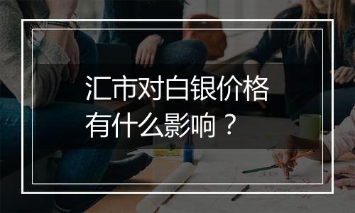 汇市对白银价格有什么影响？