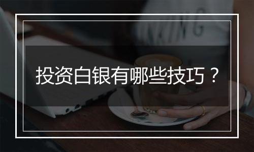 投资白银有哪些技巧?