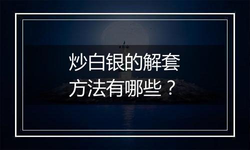 炒白银的解套方法有哪些?