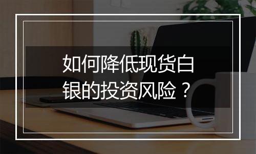 如何降低现货白银的投资风险？