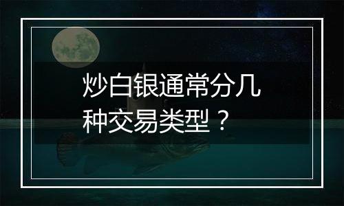 炒白银通常分几种交易类型？