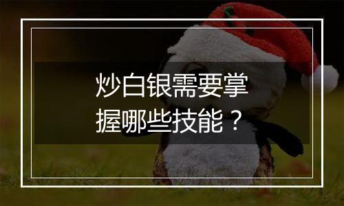 炒白银需要掌握哪些技能?