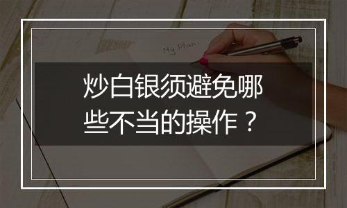 炒白银须避免哪些不当的操作?