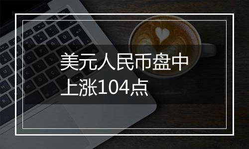 美元人民币盘中上涨104点