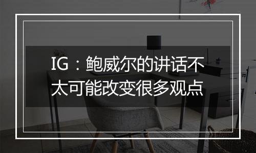 IG:鲍威尔的讲话不太可能改变很多观点