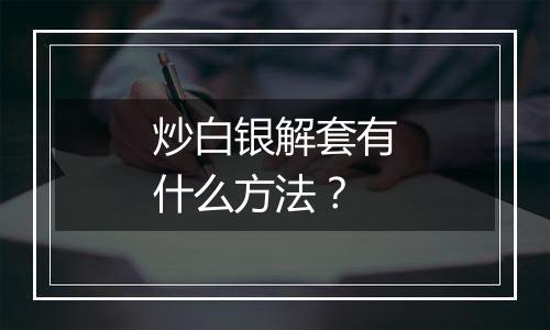 炒白银解套有什么方法?