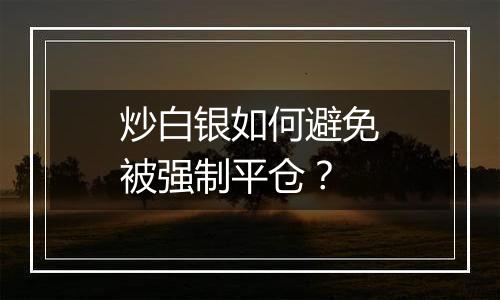 炒白银如何避免被强制平仓?