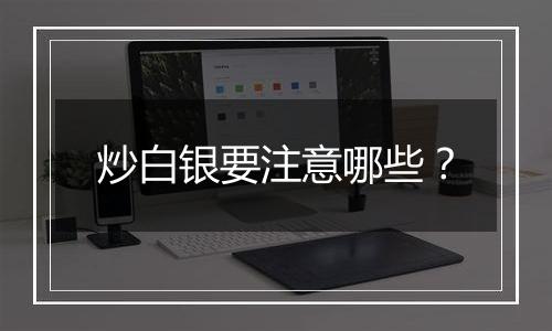 炒白银要注意哪些?