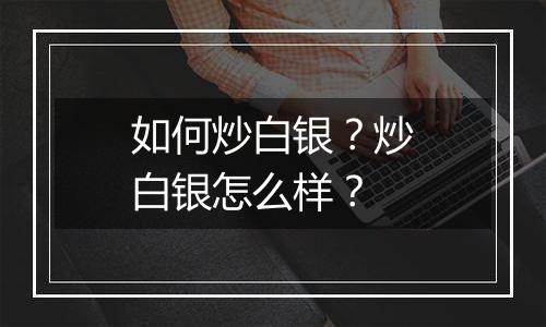 如何炒白银?炒白银怎么样?