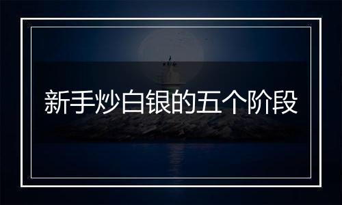 新手炒白银的五个阶段